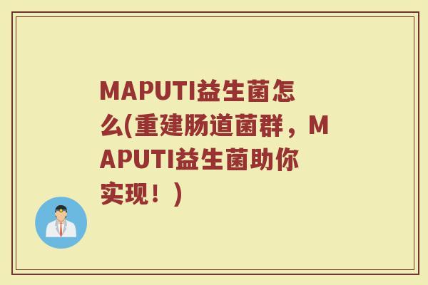 MAPUTI益生菌怎么(重建肠道菌群，MAPUTI益生菌助你实现！)