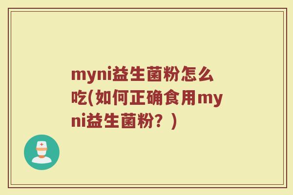 myni益生菌粉怎么吃(如何正确食用myni益生菌粉？)