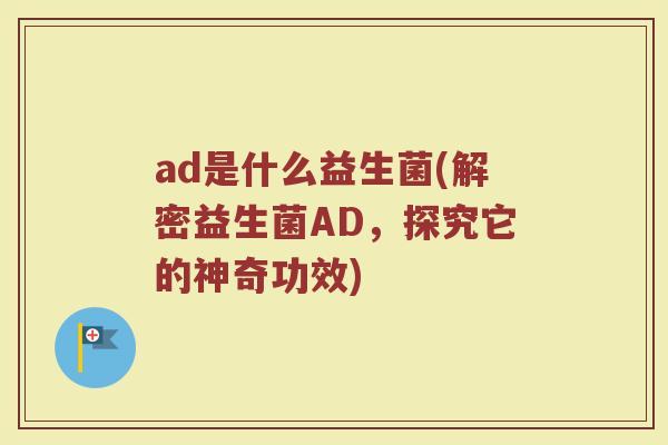 ad是什么益生菌(解密益生菌AD,探究它的神奇功效)