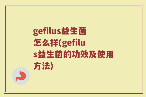 gefilus益生菌怎么样(gefilus益生菌的功效及使用方法)