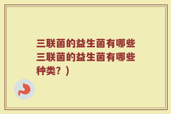 三联菌的益生菌有哪些三联菌的益生菌有哪些种类?)