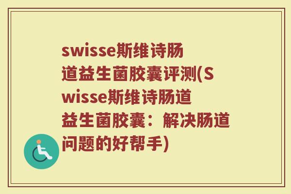 swisse斯维诗肠道益生菌胶囊评测(Swisse斯维诗肠道益生菌胶囊：解决肠道问题的好帮手)