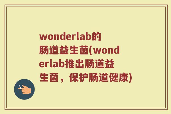 wonderlab的肠道益生菌(wonderlab推出肠道益生菌，保护肠道健康)