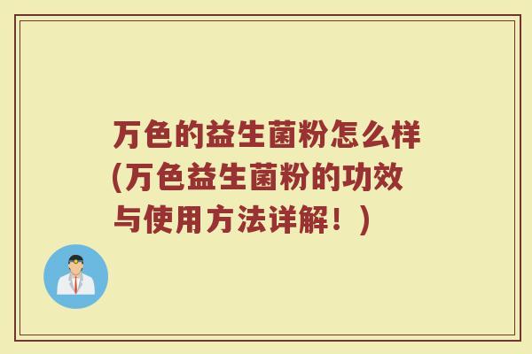 万色的益生菌粉怎么样(万色益生菌粉的功效与使用方法详解!)