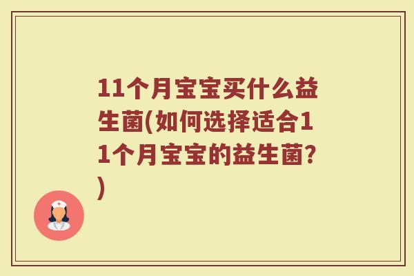 11个月宝宝买什么益生菌(如何选择适合11个月宝宝的益生菌?) 11个月宝宝买什么益生菌(如何选择适合11个月宝宝的益生菌?)