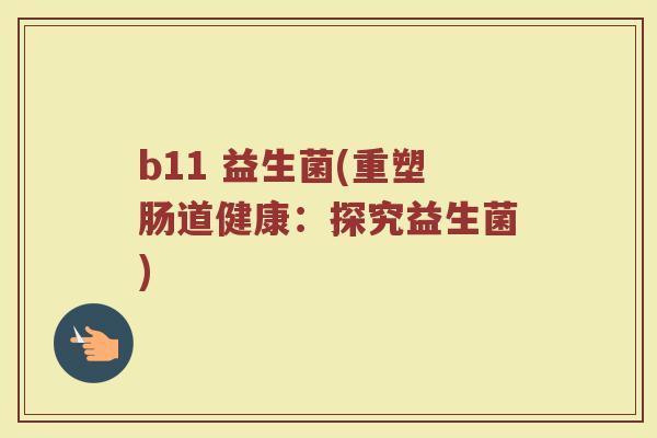 b11 益生菌(重塑肠道健康:探究益生菌)