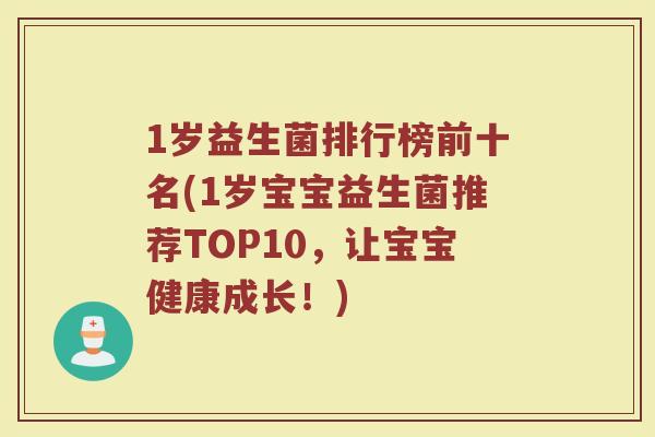 1岁益生菌排行榜前十名(1岁宝宝益生菌推荐TOP10,让宝宝健康成长!)