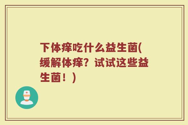 下体痒吃什么益生菌(缓解体痒?试试这些益生菌!)