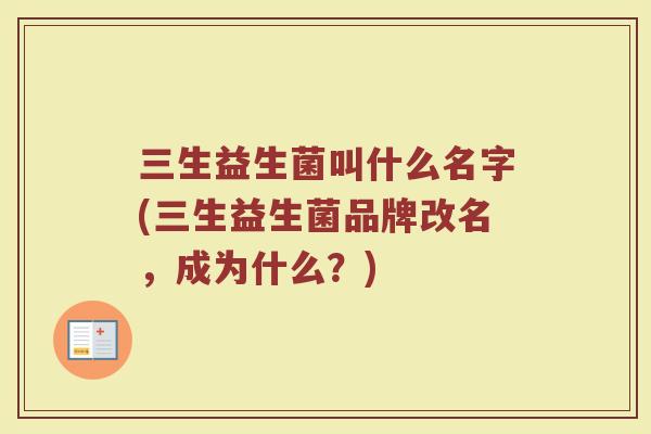 三生益生菌叫什么名字(三生益生菌品牌改名,成为什么?)