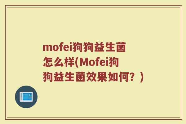 mofei狗狗益生菌怎么样(Mofei狗狗益生菌效果如何?)