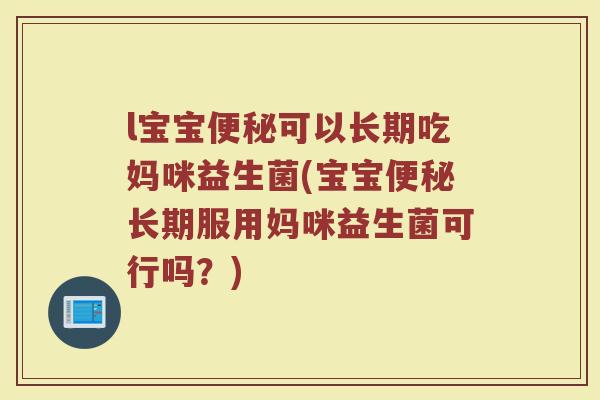 l宝宝便秘可以长期吃妈咪益生菌(宝宝便秘长期服用妈咪益生菌可行吗?)
