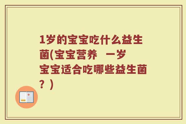1岁的宝宝吃什么益生菌(宝宝营养 一岁宝宝适合吃哪些益生菌?)