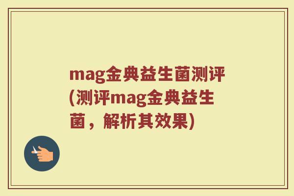 mag金典益生菌测评(测评mag金典益生菌，解析其效果)