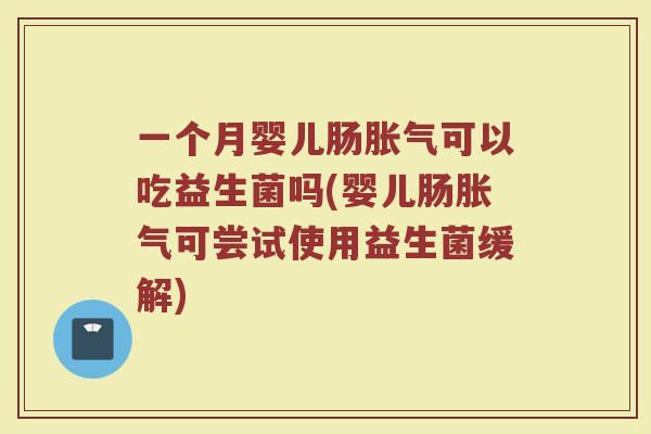 一个月婴儿肠胀气可以吃益生菌吗(婴儿肠胀气可尝试使用益生菌缓解)