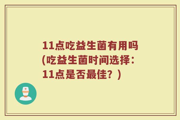 11点吃益生菌有用吗(吃益生菌时间选择：11点是否最佳？)