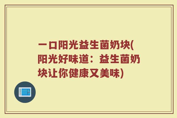 一口阳光益生菌奶块(阳光好味道:益生菌奶块让你健康又美味)