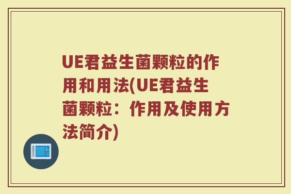 UE君益生菌颗粒的作用和用法(UE君益生菌颗粒:作用及使用方法简介)