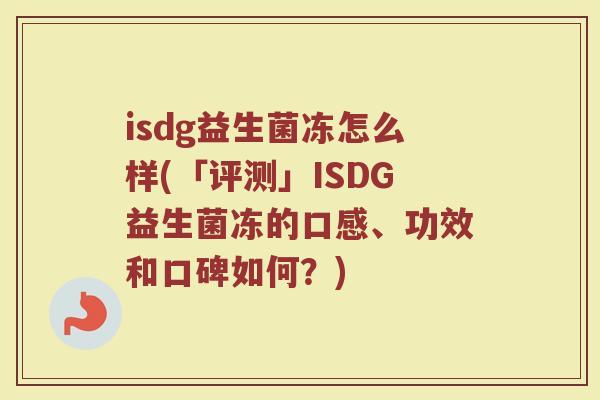isdg益生菌冻怎么样(「评测」ISDG益生菌冻的口感、功效和口碑如何?)