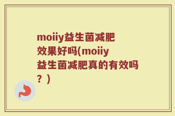 moiiy益生菌效果好吗(moiiy益生菌真的有效吗?) moiiy益生菌效果好吗(moiiy益生菌真的有效吗?)
