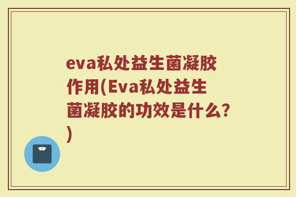 eva私处益生菌凝胶作用(Eva私处益生菌凝胶的功效是什么？)