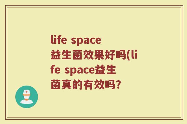 life space益生菌效果好吗(life space益生菌真的有效吗? life space益生菌效果好吗(life space益生菌真的有效吗?