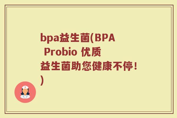 bpa益生菌(BPA Probio 优质益生菌助您健康不停!)