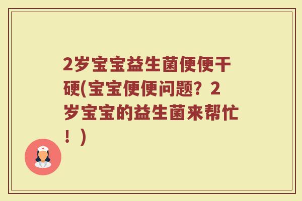 2岁宝宝益生菌便便干硬(宝宝便便问题?2岁宝宝的益生菌来帮忙!)