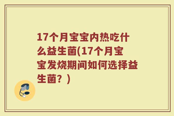 17个月宝宝内热吃什么益生菌(17个月宝宝发烧期间如何选择益生菌？)