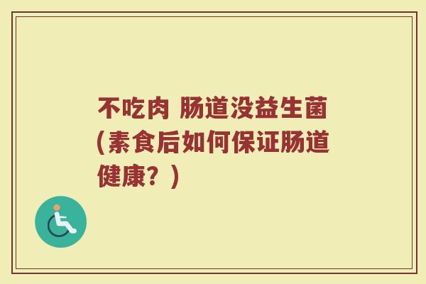 不吃肉 肠道没益生菌(素食后如何保证肠道健康?)