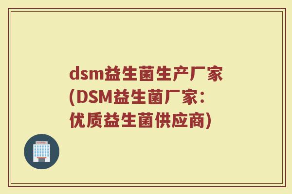 dsm益生菌生产厂家(DSM益生菌厂家：优质益生菌供应商)
