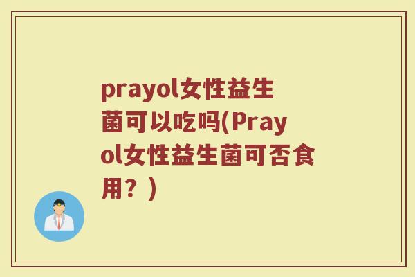 prayol女性益生菌可以吃吗(Prayol女性益生菌可否食用?)
