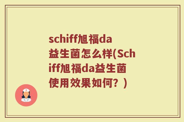 schiff旭福da益生菌怎么样(Schiff旭福da益生菌使用效果如何？)