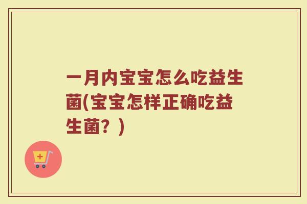 一月内宝宝怎么吃益生菌(宝宝怎样正确吃益生菌?)