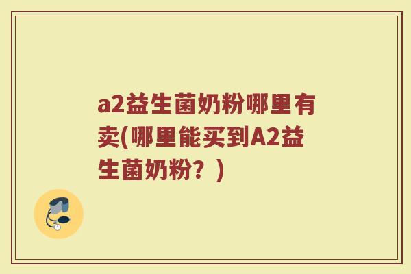 a2益生菌奶粉哪里有卖(哪里能买到A2益生菌奶粉？)