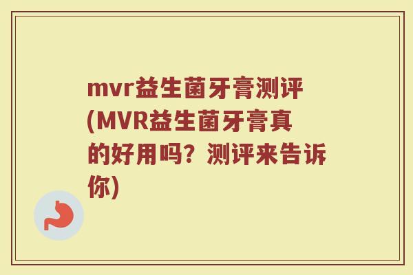 mvr益生菌牙膏测评(MVR益生菌牙膏真的好用吗?测评来告诉你)