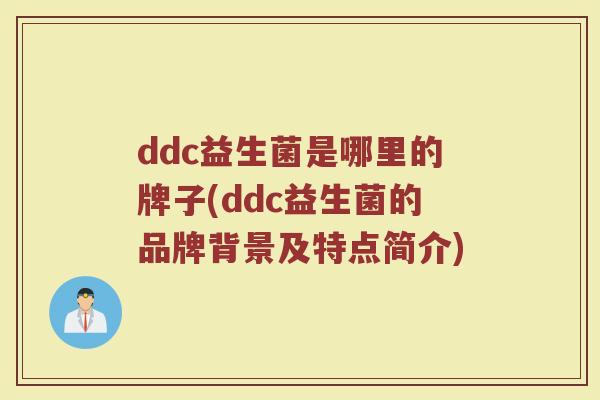 ddc益生菌是哪里的牌子(ddc益生菌的品牌背景及特点简介)