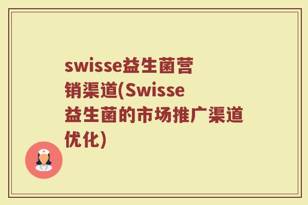 swisse益生菌营销渠道(Swisse益生菌的市场推广渠道优化)
