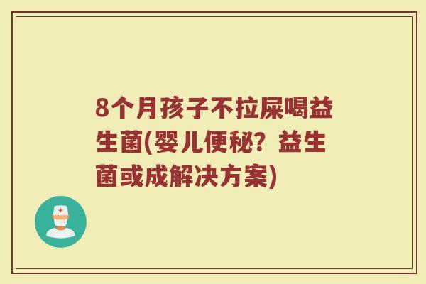 8个月孩子不拉屎喝益生菌(婴儿便秘？益生菌或成解决方案)