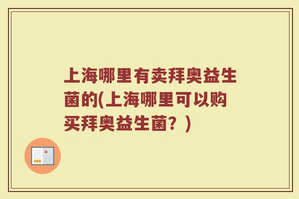 上海哪里有卖拜奥益生菌的(上海哪里可以购买拜奥益生菌?)