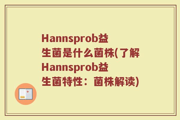 Hannsprob益生菌是什么菌株(了解Hannsprob益生菌特性：菌株解读)