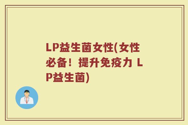 LP益生菌女性(女性必备!提升免疫力 LP益生菌)