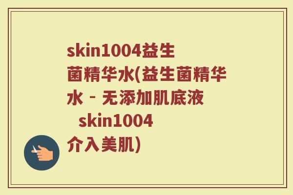 skin1004益生菌精华水(益生菌精华水 - 无添加肌底液 skin1004介入美肌)