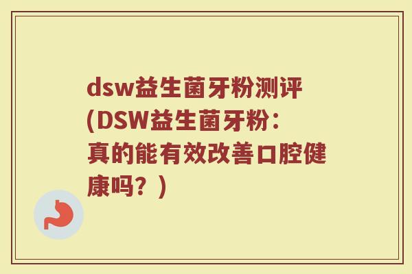 dsw益生菌牙粉测评(DSW益生菌牙粉:真的能有效改善口腔健康吗?)