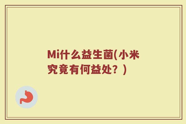 Mi什么益生菌(小米究竟有何益处?)