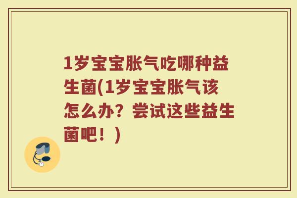 1岁宝宝胀气吃哪种益生菌(1岁宝宝胀气该怎么办?尝试这些益生菌吧!)
