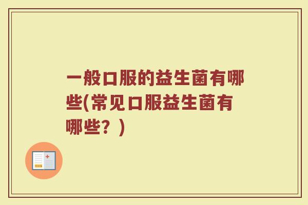 一般口服的益生菌有哪些(常见口服益生菌有哪些?)