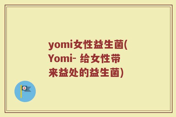 yomi女性益生菌(Yomi- 给女性带来益处的益生菌)