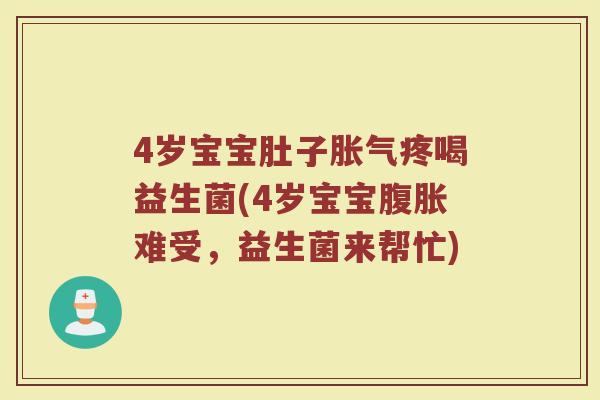 4岁宝宝肚子疼喝益生菌(4岁宝宝难受，益生菌来帮忙)