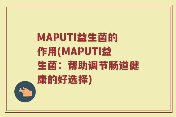 MAPUTI益生菌的作用(MAPUTI益生菌:帮助调节肠道健康的好选择)