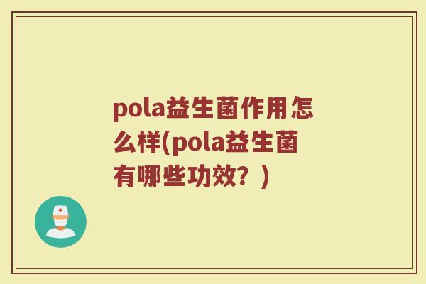pola益生菌作用怎么样(pola益生菌有哪些功效?)